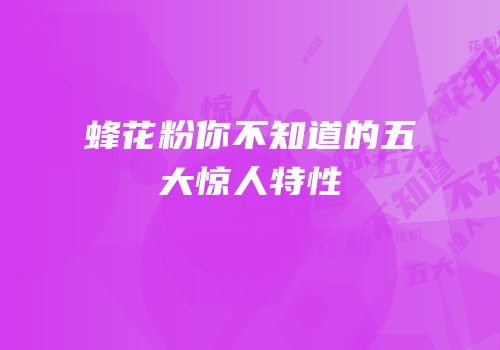 蜂花粉你不知道的五大惊人特性