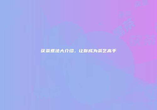 茯茶煮法大介绍，让你成为茶艺高手