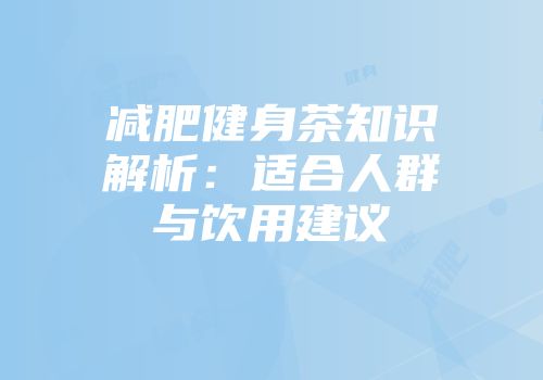 减肥健身茶知识解析：适合人群与饮用建议