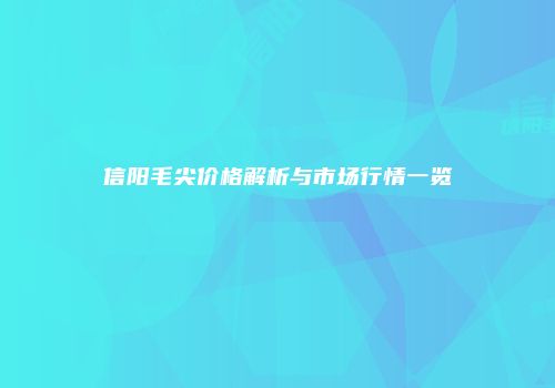 信阳毛尖价格解析与市场行情一览