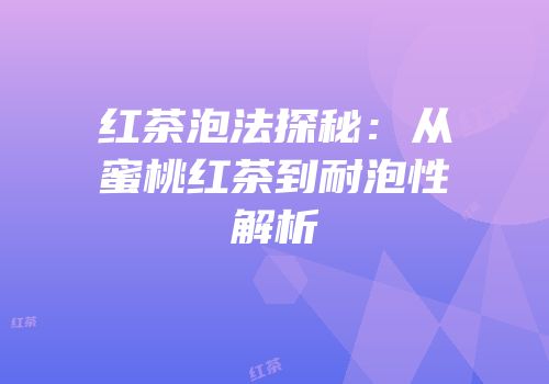红茶泡法探秘：从蜜桃红茶到耐泡性解析