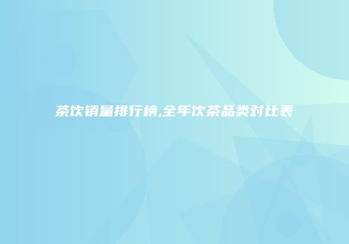 茶饮销量排行榜,全年饮茶品类对比表
