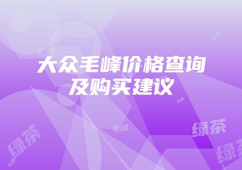 大众毛峰价格查询及购买建议