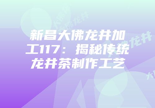 新昌大佛龙井加工117：揭秘传统龙井茶制作工艺