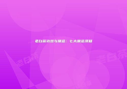 老白茶功效与禁忌：七大禁忌须知