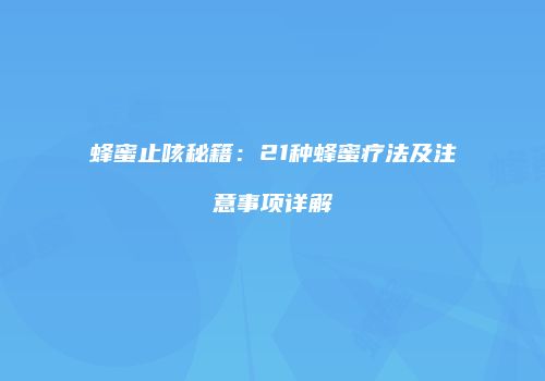 蜂蜜止咳秘籍：21种蜂蜜疗法及注意事项详解