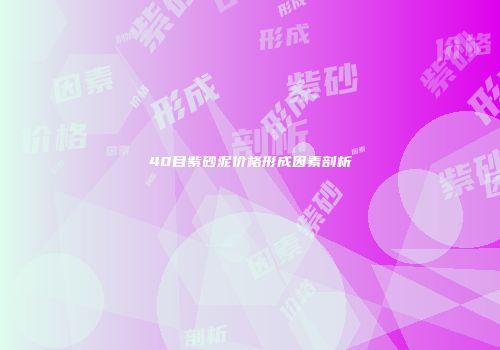 40目紫砂泥价格形成因素剖析