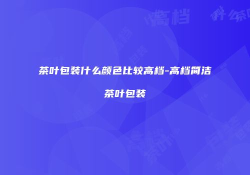 茶叶包装什么颜色比较高档-高档简洁茶叶包装