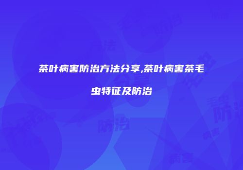 茶叶病害防治方法分享,茶叶病害茶毛虫特征及防治