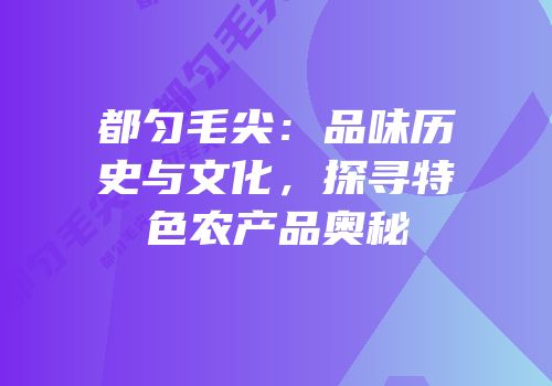 都匀毛尖：品味历史与文化，探寻特色农产品奥秘