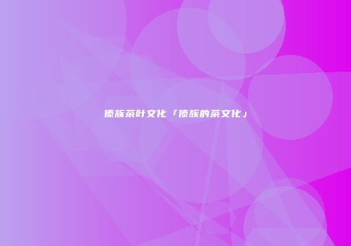 傣族茶叶文化「傣族的茶文化」