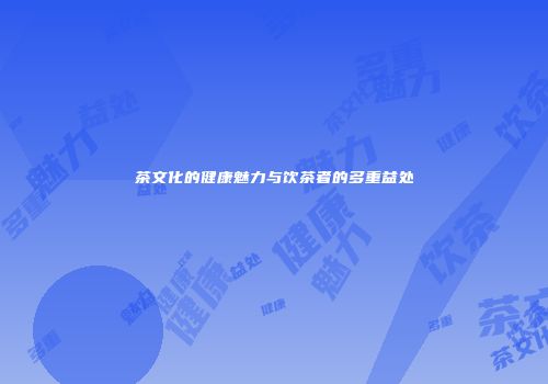 茶文化的健康魅力与饮茶者的多重益处