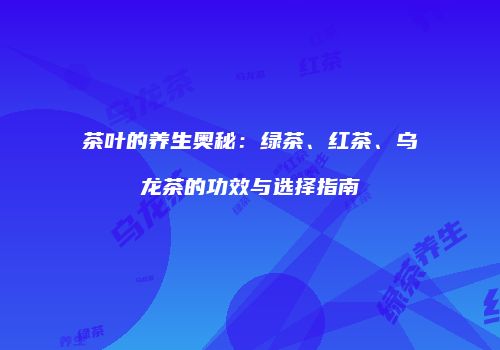 茶叶的养生奥秘：绿茶、红茶、乌龙茶的功效与选择指南