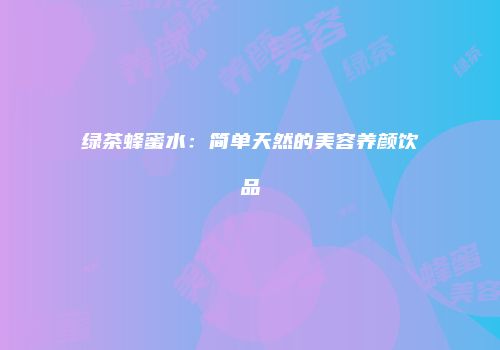 绿茶蜂蜜水：简单天然的美容养颜饮品