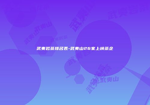武夷岩茶排名表-武夷山26家上榜茶企