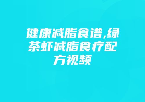 健康减脂食谱,绿茶虾减脂食疗配方视频