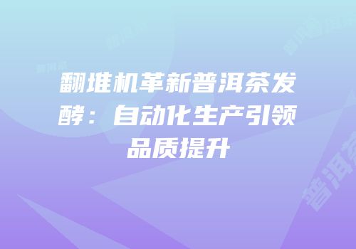 翻堆机革新普洱茶发酵：自动化生产引领品质提升