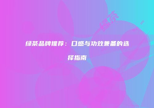 绿茶品牌推荐：口感与功效兼备的选择指南