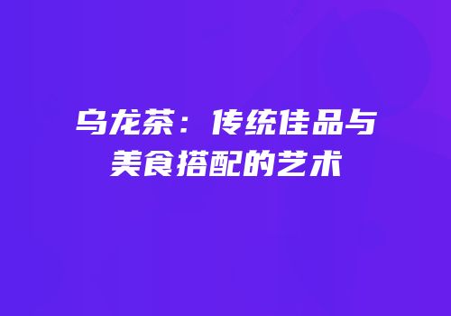 乌龙茶：传统佳品与美食搭配的艺术