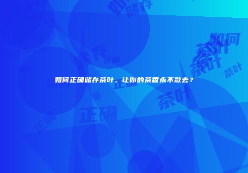 如何正确储存茶叶，让你的茶香永不散去？