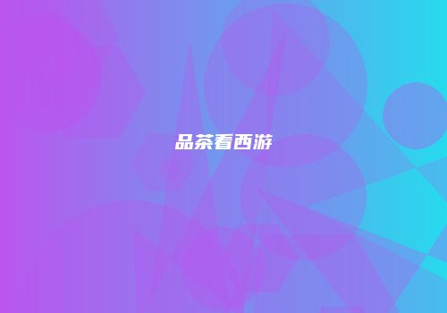 品茶看西游