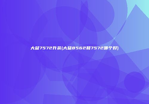 大益7572升茶(大益8562和7572哪个好)
