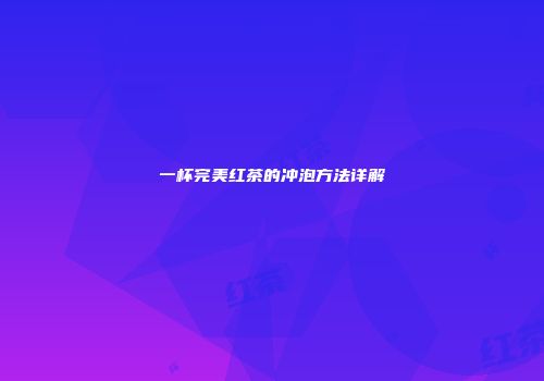 一杯完美红茶的冲泡方法详解