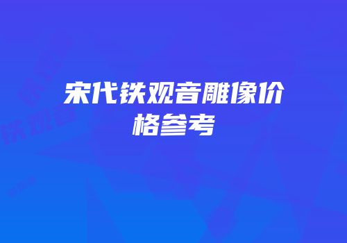 宋代铁观音雕像价格参考