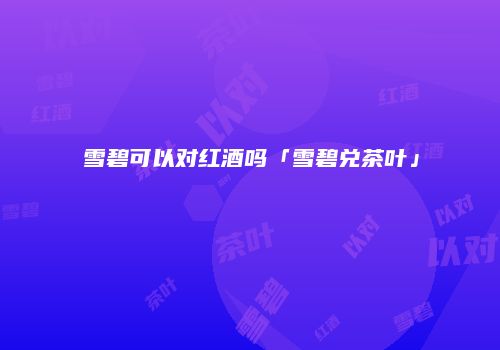 雪碧可以对红酒吗「雪碧兑茶叶」