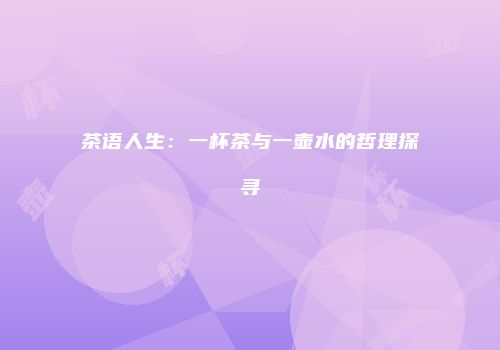 茶语人生：一杯茶与一壶水的哲理探寻