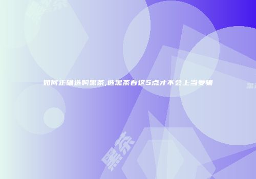 如何正确选购黑茶,选黑茶看这5点才不会上当受骗