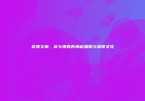 茶佛交融：茶与佛教的神秘渊源与深厚文化