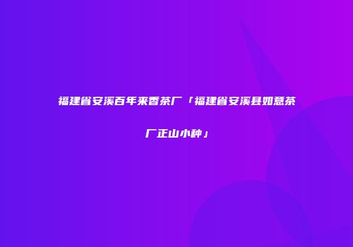 福建省安溪百年来香茶厂「福建省安溪县如意茶厂正山小种」
