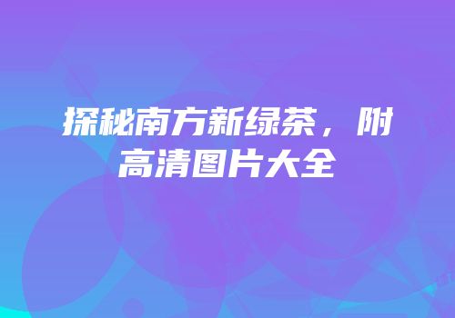 探秘南方新绿茶，附高清图片大全