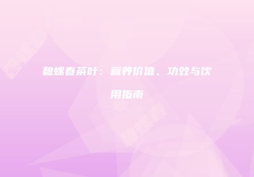 碧螺春茶叶：营养价值、功效与饮用指南