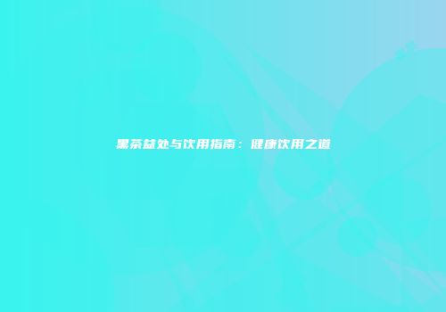 黑茶益处与饮用指南：健康饮用之道