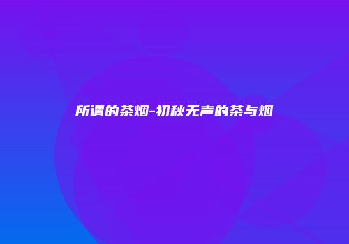 所谓的茶烟-初秋无声的茶与烟