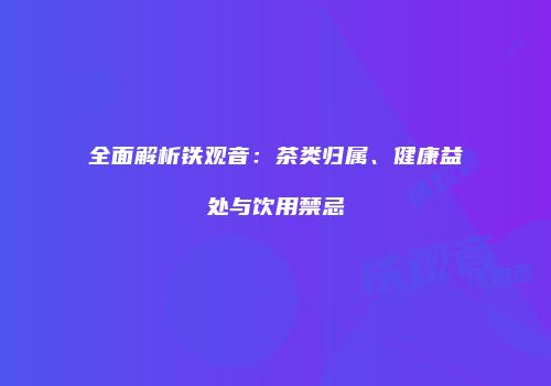 全面解析铁观音：茶类归属、健康益处与饮用禁忌