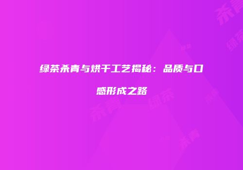 绿茶杀青与烘干工艺揭秘：品质与口感形成之路