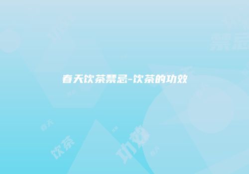 春天饮茶禁忌-饮茶的功效
