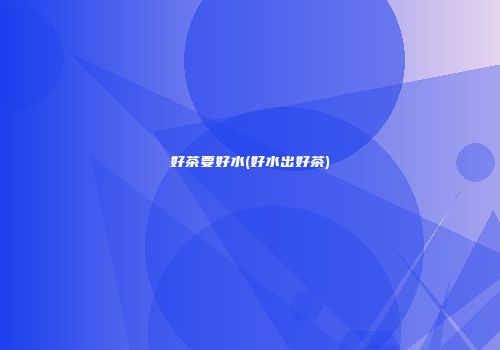 好茶要好水(好水出好茶)