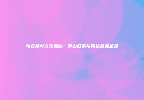 句容茶叶文化探秘：茅山红茶与周边茶品鉴赏