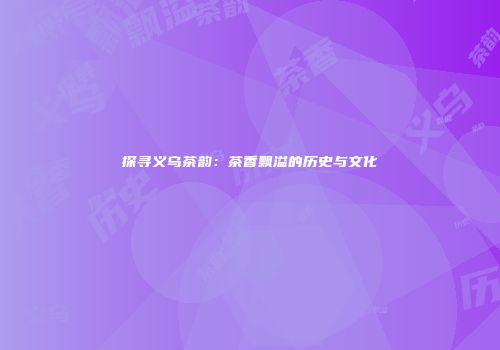 探寻义乌茶韵：茶香飘溢的历史与文化