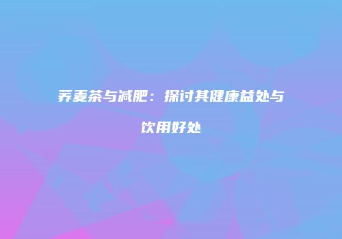 荞麦茶与减肥：探讨其健康益处与饮用好处