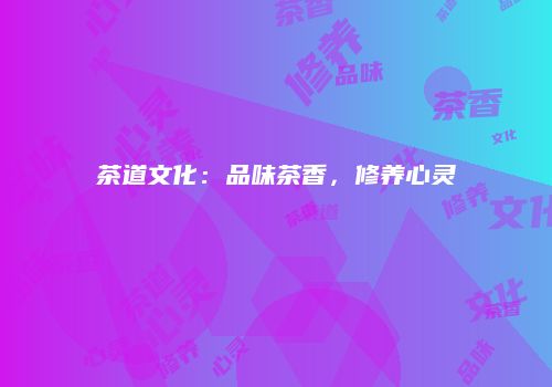 茶道文化：品味茶香，修养心灵