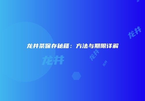 龙井茶保存秘籍：方法与期限详解
