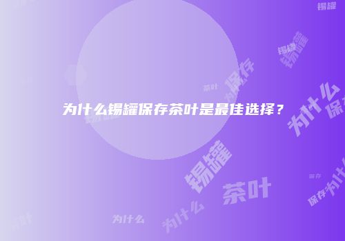 为什么锡罐保存茶叶是最佳选择？