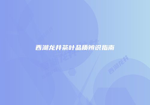 西湖龙井茶叶品质辨识指南