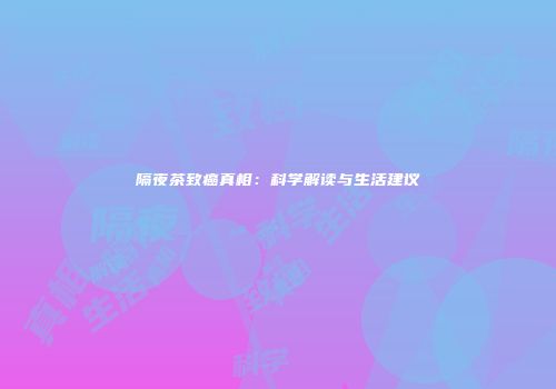 隔夜茶致癌真相：科学解读与生活建议