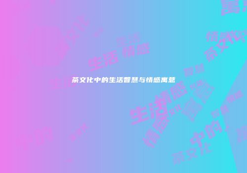 茶文化中的生活智慧与情感寓意